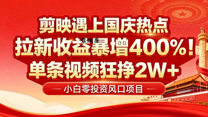 国庆流量风口！剪映小白吃红利：0基础几分钟一条，拉新收益暴涨400%，…-紫瑞库
