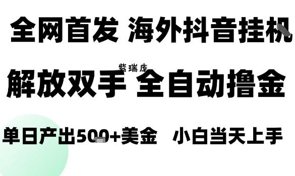 海外抖音无人直播，单日产出1.5k+，长期稳定，新手可玩，无脑操作【揭秘】-紫瑞库