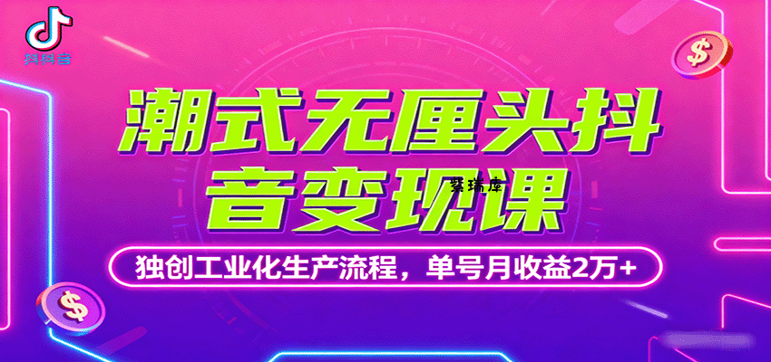 潮式无厘头抖音变现课，独创工业化生产流程，单号月收益2万+-紫瑞库