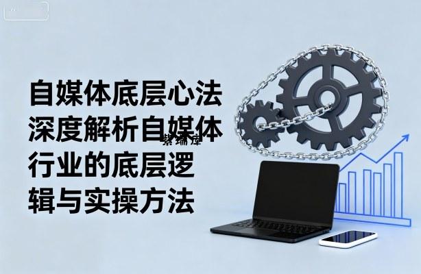 自媒体底层心法，深度解析自媒体行业的底层逻辑与实操方法-紫瑞库
