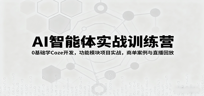 AI智能体实战训练营：0基础学Coze开发，功能模块项目实战，商单案例与直播回放-紫瑞库