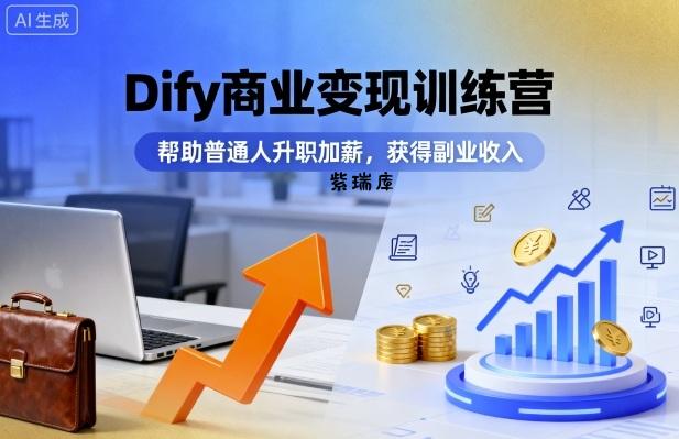 Dify商业变现训练营，帮助普通人升职加薪，获得副业收入-紫瑞库