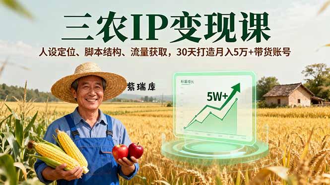 三农IP变现课，人设定位、脚本结构、流量获取，30天打造月入5万+带货账号-紫瑞库