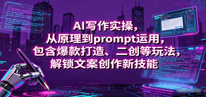 AI写作实操，从原理到prompt运用，包含爆款打造、二创等玩法，解锁文案创作新技能-紫瑞库