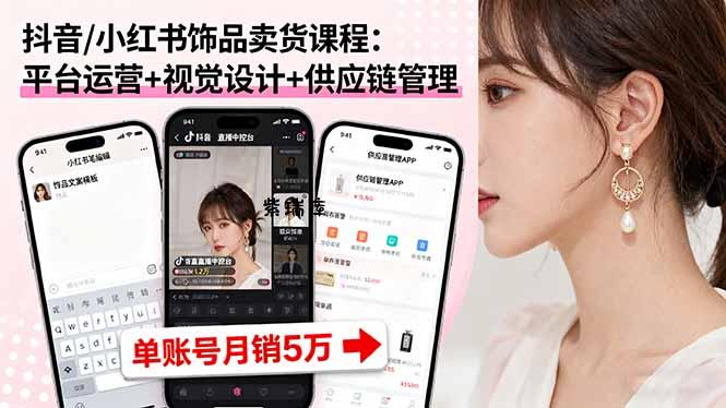 抖音/小红书饰品卖货课程：平台运营+视觉设计+供应链管理，单账号月销5万-紫瑞库
