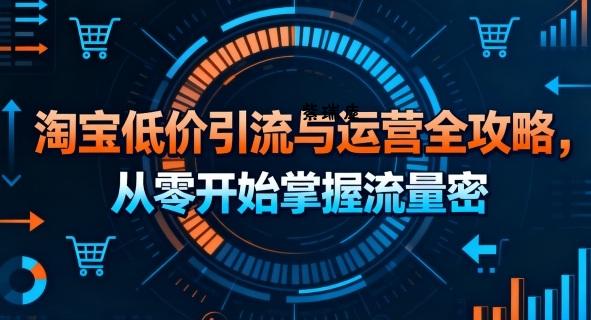 淘宝低价引流与运营全攻略，从零开始掌握流量密码-紫瑞库