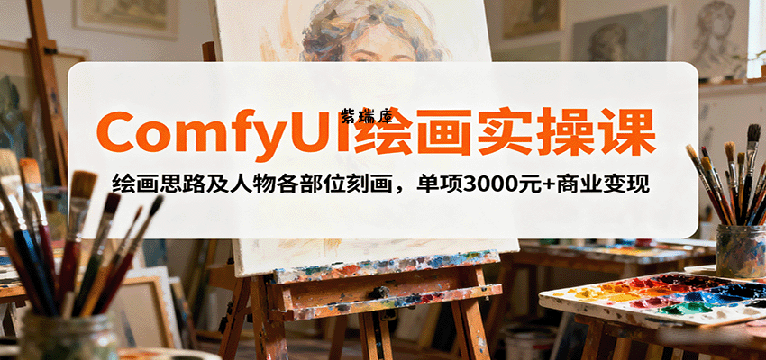 ComfyUI绘画实操课，绘画思路及人物各部位刻画，单项3000元+商业变现-紫瑞库