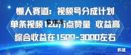 懒人赛道：视频号分成计划单条视频120W点赞量 收益高综合收益在1.5K左右-紫瑞库