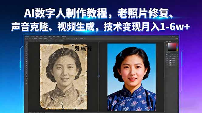 AI数字人制作教程，老照片修复、声音克隆、视频生成，技术变现月入1-6w+-紫瑞库