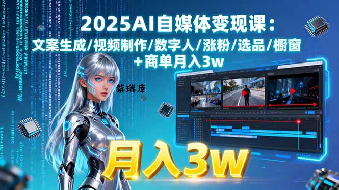 2025AI自媒体变现课:文案生成/视频制作/数字人/涨粉/选品/橱窗+商单月入3w-紫瑞库