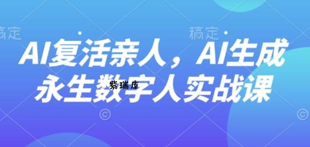AI“复活”亲人，AI生成永生数字人实战课-紫瑞库