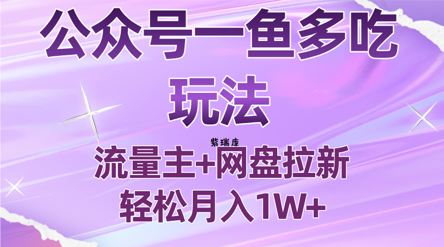 公众号最新玩法，一鱼多吃，流量主加网盘拉新，新手小白也能轻松月入1W-紫瑞库