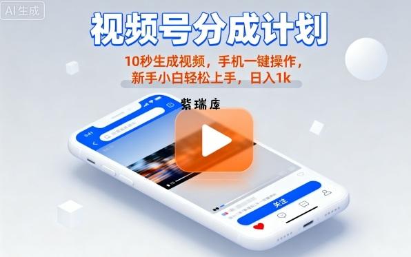 视频号分成计划懒人玩法，10秒生成视频，手机一键操作，新手小白轻松上手，日入1K【揭秘】-紫瑞库