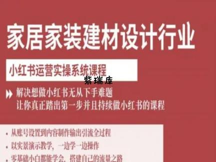 家居家装建材设计行业小红书运营实操系统课程，解决想做小红书无从下手难题让你真正踏出第一步-紫瑞库