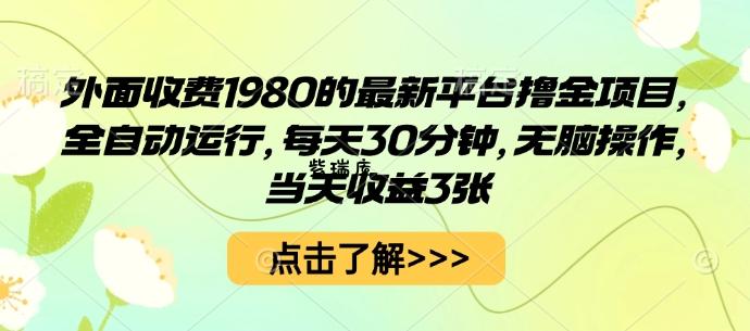 外面收费1980的最新平台撸金项目，全自动运行，每天30分钟，无脑操作，当天收益3张【揭秘】-紫瑞库