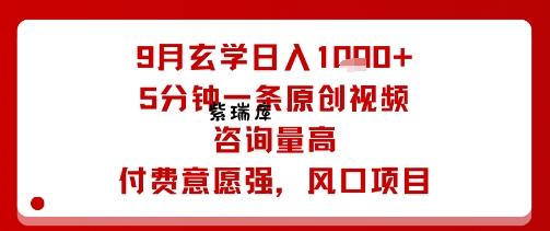 9月玄学日入1k+玩法，5分钟一条原创视频，咨询量高，付费意愿强，风口项目-紫瑞库
