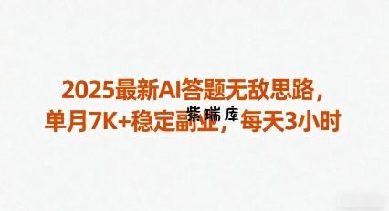 2025最新AI答题无敌思路，单月7K+稳定副业，每天3小时-紫瑞库