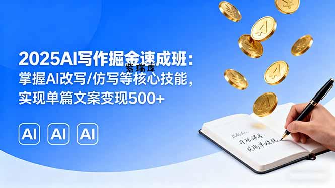2025AI写作掘金速成班：掌握AI改写/仿写等核心技能，实现单篇文案变现500+-紫瑞库