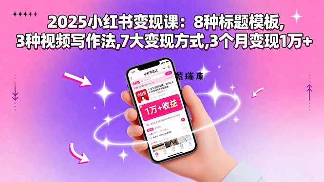 2025小红书变现课：8种标题模板,3种视频写作法,7大变现方式,3个月变现1万+-紫瑞库