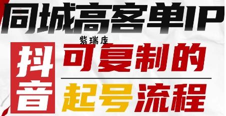 抖音同城高客单IP—可复制的起号流程-紫瑞库