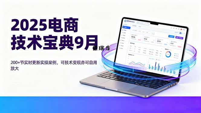 2025电商技术宝典9月：200+节实时更新实操案例，可技术变现亦可自用放大-紫瑞库