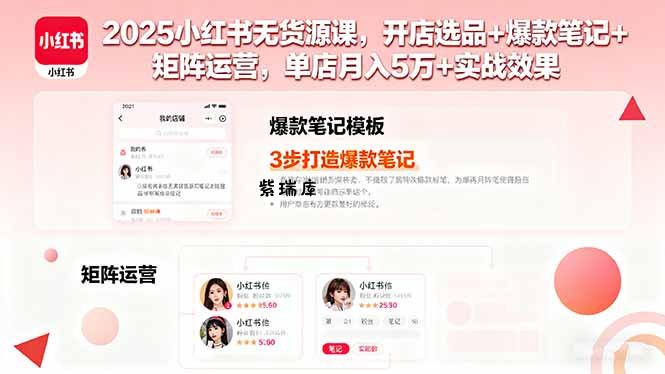 2025小红书无货源课，开店选品+爆款笔记+矩阵运营，单店月入5万+实战效果-紫瑞库