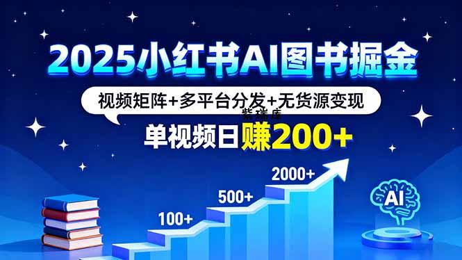 2025小红书AI图书掘金，视频矩阵+多平台分发+无货源变现，单视频日赚200+-紫瑞库