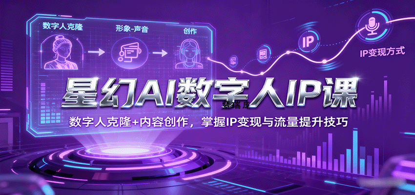 星幻AI数字人IP课，数字人克隆+内容创作，掌握IP变现与流量提升技巧-紫瑞库