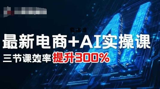 最新电商+AI实操课，三节课效率提升300%-紫瑞库