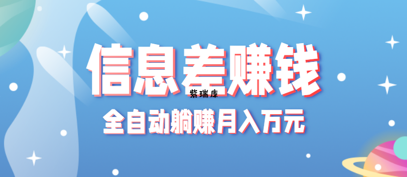 零成本零门槛信息差项目，只需一部手机实现全自动躺赚月入万元-紫瑞库