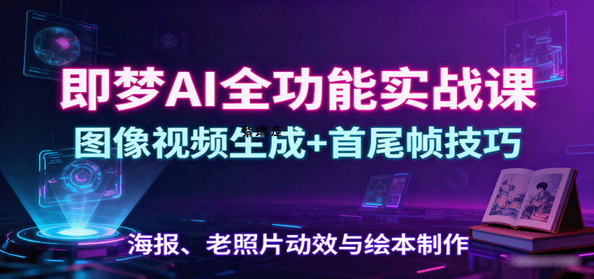 即梦AI全功能实战课：图像视频生成+首尾帧技巧，海报、老照片动效与绘本制作-紫瑞库