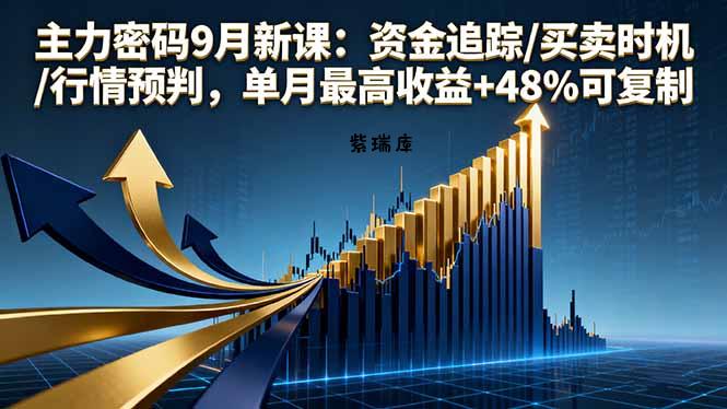 主力密码9月新课：资金追踪/买卖时机/行情预判，单月最高收益+48%可复制-紫瑞库