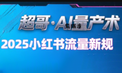 超哥·小红书AI全自动爆款视频量产术(更新9月)-紫瑞库