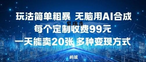 玩法简单粗暴,无脑用AI合成,每个定制收费99米,一天能搞10张,多种变现方式-紫瑞库