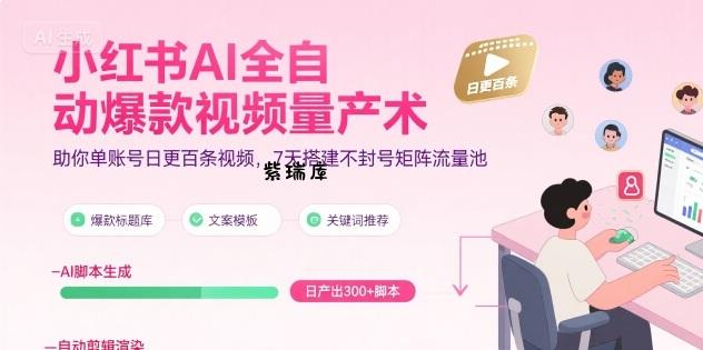 小红书AI全自动爆款视频量产术，助你单账号日更百条视频，7天搭建不封号矩阵流量池(更新9月)-紫瑞库
