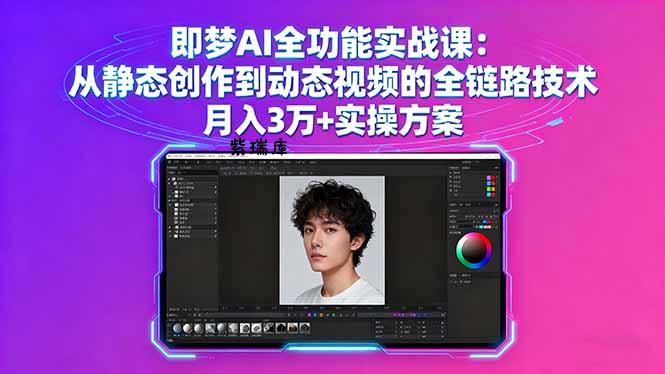 即梦AI全功能实战课：从静态创作到动态视频的全链路技术 月入3万+实操方案-紫瑞库