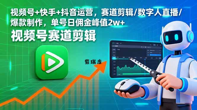 视频号+快手+抖音运营，赛道剪辑/数字人直播/爆款制作，单号日佣金峰值2w+-紫瑞库