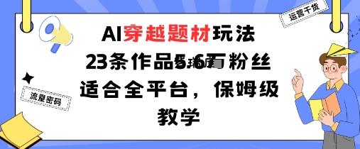 AI穿越题材玩法:23条作品收获5.6W粉丝适合全平台,保姆级教学-紫瑞库
