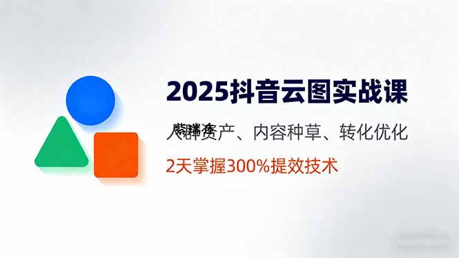 2025抖音云图实战课，人群资产、内容种草、转化优化，2天掌握300%提效技术-紫瑞库