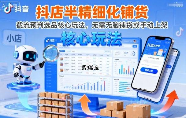 抖店半精细化铺货，截流预判选品核心玩法，无需无脑铺货或手动上架(更新9月)-紫瑞库