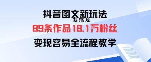抖音图文新玩法：89条作品收获18.1W粉丝，变现容易全流程教学-紫瑞库