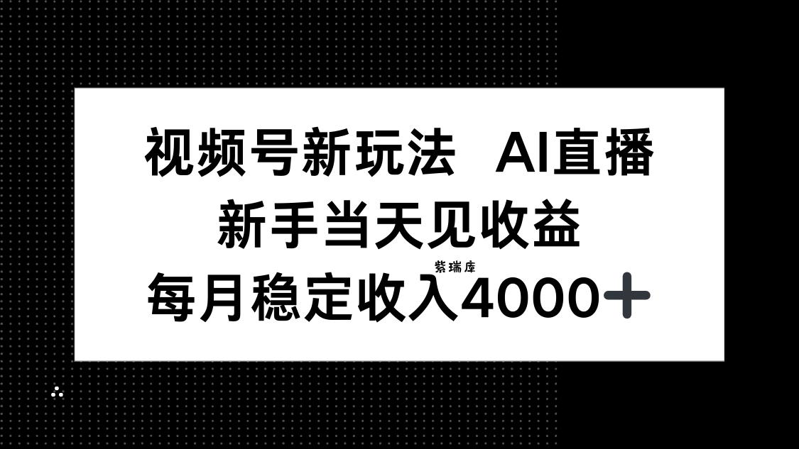 视频号新玩法AI直播,新手小白当天见收益,月入4000+-紫瑞库