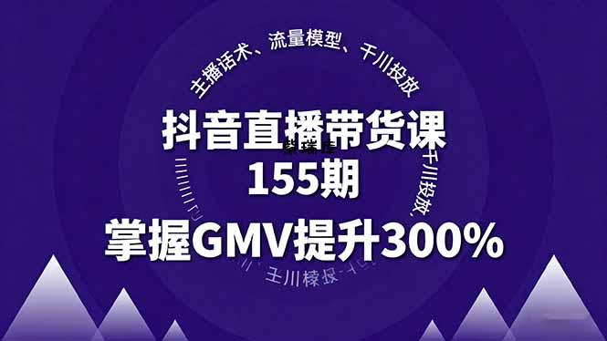 抖音直播带货课155期,主播话术、流量模型、千川投放,掌握GMV提升300%-紫瑞库