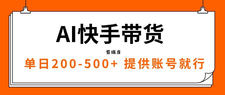 AI黑科技快手带货，提供账号就行，独家AB技术，单日200-500+-紫瑞库