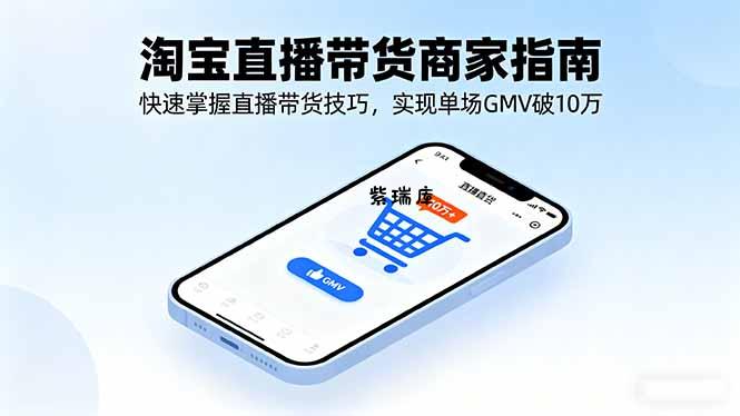 淘宝直播带货商家指南，快速掌握直播带货技巧，实现单场GMV破10万-紫瑞库