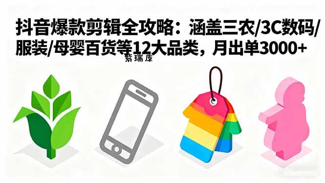 爆款剪辑全攻略：涵盖三农/3C数码/服装/母婴百货等12大品类，月出单3000+-紫瑞库