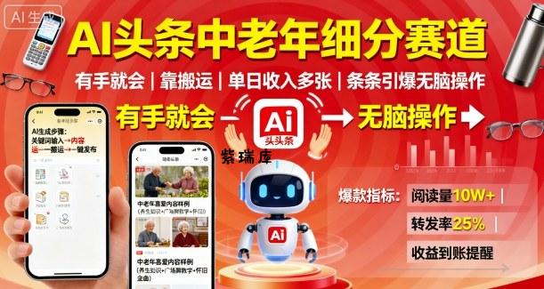 AI头条中老年细分赛道，有手就会靠搬运，单日收入多张，条条引爆无脑操作-紫瑞库