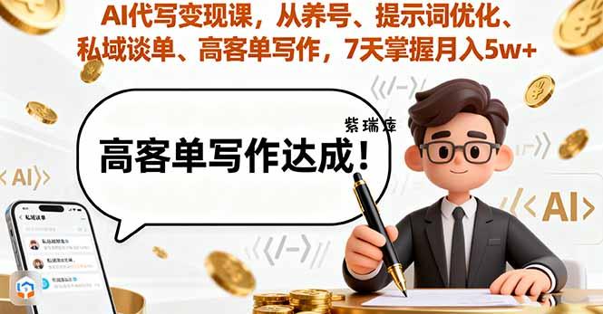 AI代写变现课，从养号、提示词优化、私域谈单、高客单写作，7天掌握月入5w-紫瑞库