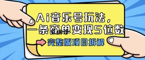 Ai音乐号玩法，多平台几十万粉，一条商单变现5位数，完整版项目拆解-紫瑞库