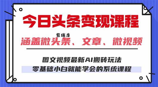 今日头条AI玩法 3.0，零门槛操作，小白每天 2 小时照做就能日入 300 + ...-紫瑞库